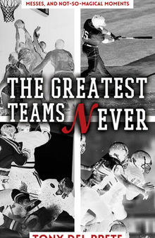 The Greatest Teams Never: Sports Memories of Near Misses, Total Messes, and Not-so-Magical Moments