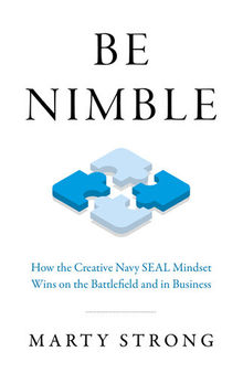 Be Nimble: How the Creative Navy Seal Mindset Wins on the Battlefield and in Business