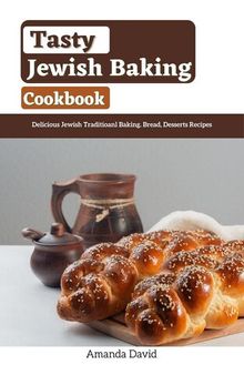 Tasty Jewish Baking Cookbook: Delicious Jewish Traditioanl Baking. Bread, Desserts Recipes