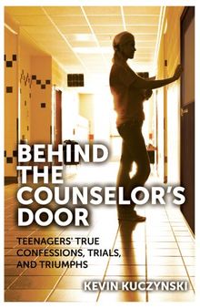 Behind the Counselor's Door: Teenagers' True Confessions, Trials, and Triumphs