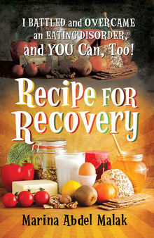 Recipe for Recovery: I Battled and Overcame an Eating Disorder, and You Can, Too!