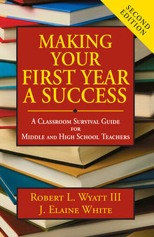 Making Your First Year a Success: A Classroom Survival Guide for Middle and High School Teachers