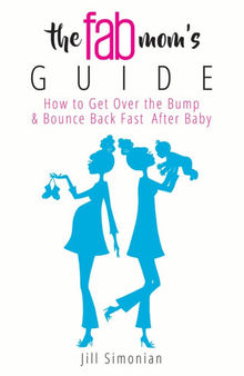 The Fab Mom's Guide: How to Get Over the Bump & Bounce Back Fast After Baby