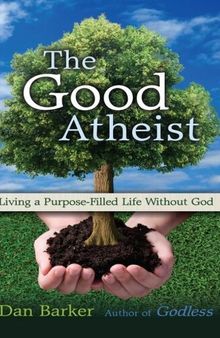 The Good Atheist: Living a Purpose-Filled Life Without God