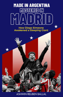 Made in Argentina, Mastered in Madrid: How Diego Simeone Awakened a Sleeping Giant