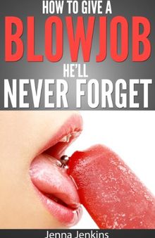 How To Give A Blow Job - Oral Sex He'll Never Forget