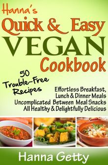 Hanna's Quick & Easy Vegan Cookbook: 50 Trouble-Free Recipes, Effortless Breakfast, Lunch & Dinner Meals Uncomplicated Between Meal Snacks All Healthy ... Delicious