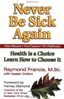 Never Be Sick Again: Health Is a Choice, Learn How to Choose It