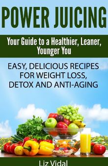 Power Juicing: Your Guide to a Healthier, Leaner, Younger You