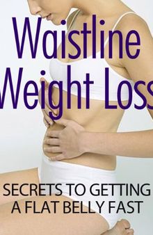 Waistline Weight Loss Secrets To Getting A Flat Belly Fast: Imagine A Sexy You In 27 Days Or Less. No Gym Required