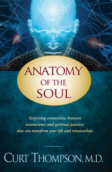 Anatomy of the Soul: Surprising Connections Between Neuroscience and Spiritual Practices that Can Transform Your Life and Relationships