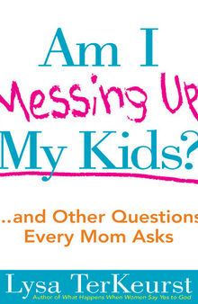 Am I Messing Up My Kids?: ...and Other Questions Every Mom Asks