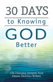 30 Days to Knowing God Better: Life-Changing Insights from Classic Christian Writers