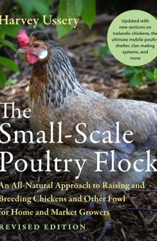 The Small-Scale Poultry Flock: An All-Natural Approach to Raising and Breeding Chickens and Other Fowl for Home and Market Growers