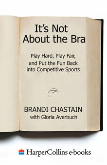 It's Not About the Bra: Play Hard, Play Fair, and Put the Fun Back Into Competitive Sports