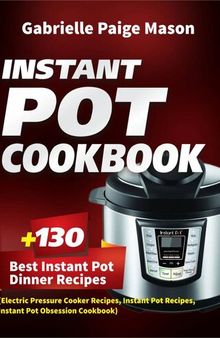 Instant Pot Cookbook: 130 Best Instant Pot Dinner Recipes (Electric Pressure Cooker Recipes, Instant Pot Recipes, Instant Pot Obsession Cookbook)