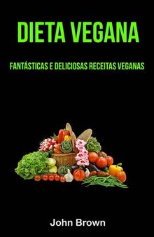 Dieta Vegana: Fantásticas E Deliciosas Receitas Veganas