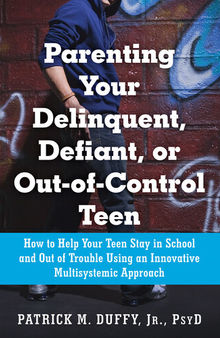 Parenting Your Delinquent, Defiant, or Out-of-Control Teen: How to Help Your Teen Stay in School and Out of Trouble Using an Innovative Multisystemic Approach