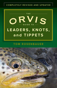 The Orvis Guide to Leaders, Knots, and Tippets: A Detailed, Streamside Field Guide To Leader Construction, Fly-Fishing Knots, Tippets and More