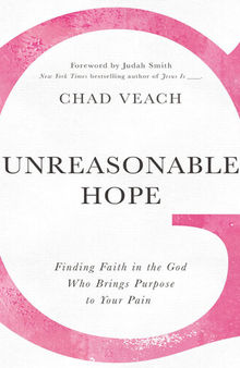 Unreasonable Hope: Finding Faith in the God Who Brings Purpose to Your Pain