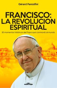 Francisco: La Revolución Espiritual: 50 momentos históricos del Papa que conmovió al mundo