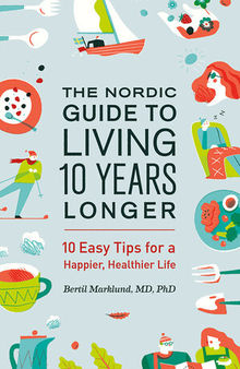 The Nordic Guide to Living 10 Years Longer: 10 Easy Tips For a Happier, Healthier Life