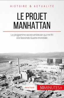 Le projet Manhattan: Le programme secret américain qui mit fin à la Seconde Guerre mondiale