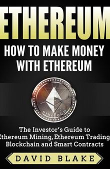 Ethereum: How to Make Money with Ethereum --The Investor's Guide to Ethereum Mining, Ethereum Trading, Blockchain and Smart Contracts