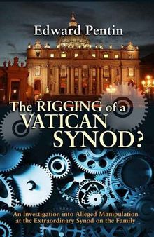 The Rigging of a Vatican Synod?: An Investigation into Alleged Manipulation at the Extraordinary Synod on the Family