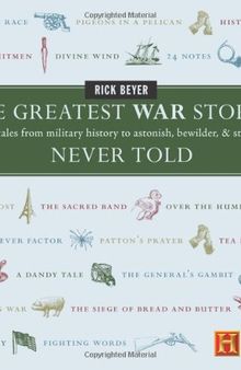 The Greatest War Stories Never Told: 100 Tales from Military History to Astonish, Bewilder, and Stupefy