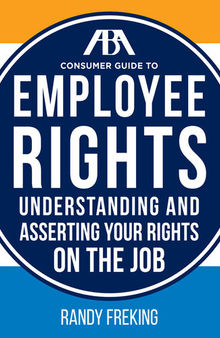 The ABA Consumer Guide to Employee Rights: Understanding and Asserting Your Rights on the Job