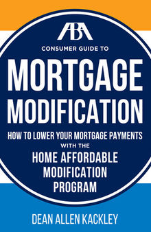The ABA Consumer Guide to Mortgage Modifications: How to Lower Your Mortgage Payments with the Home Affordable Modification Program
