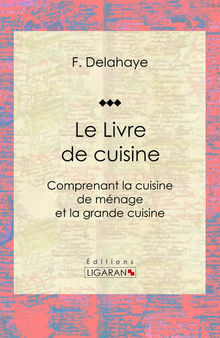 Le Livre de cuisine: Comprenant la cuisine de ménage et la grande cuisine