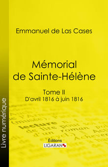Mémorial de Sainte-Hélène: Tome II--D'avril 1816 à juin 1816