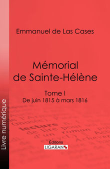 Mémorial de Sainte-Hélène: Tome I--De juin 1815 à mars 1816