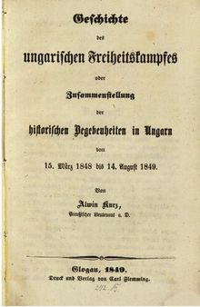 Geschichte des ungarischen Freiheitskampfes oder Zusammenstellung der historischen Begebenheiten in Ungarn vom 15. März1848 bis 14. August 1849
