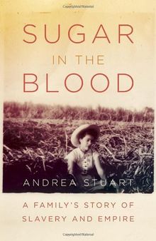 Sugar in the Blood: A Family's Story of Slavery and Empire