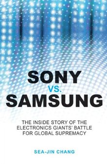 Sony vs Samsung: The Inside Story of the Electronics Giants' Battle For Global Supremacy