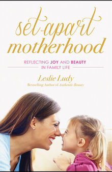 Set-Apart Motherhood: Reflecting Joy and Beauty in Family Life