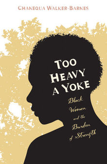 Too Heavy a Yoke: Black Women and the Burden of Strength