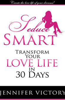 Seduce Smart: Transform Your Love Life in 30 Days