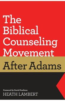 The Biblical Counseling Movement after Adams (Foreword by David Powlison)