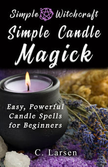 Simple Candle Magick: Easy, Powerful Candle Spells for Beginners to Wicca and Witchcraft