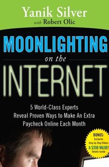 Moonlighting on the Internet: 5 World Class Experts Reveal Proven Ways to Make an Extra Paycheck Online Each Month