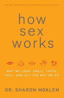How Sex Works: Why We Look, Smell, Taste, Feel, and Act the Way We Do