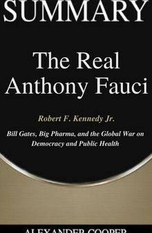 Summary of the Real Anthony Fauci: by Robert F. Kennedy Jr.--Bill Gates, Big Pharma, and the Global War on Democracy and Public Health--A Comprehensive Summary