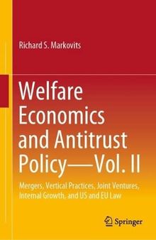 Welfare Economics and Antitrust Policy ― Vol. II: Mergers, Vertical Practices, Joint Ventures, Internal Growth, and U.S. and E.U. Law