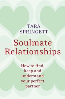 Soulmate Relationships: How to find, keep and understand your perfect partner