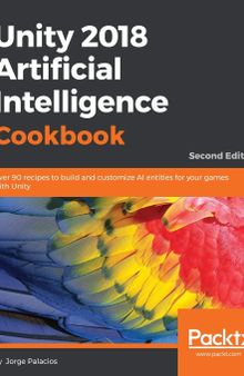 Unity 2018 Artificial Intelligence Cookbook: Over 90 recipes to build and customize AI entities for your games with Unity