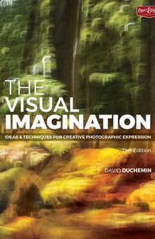The Visual Imagination Ideas and Techniques for Creative Photographic Expression
